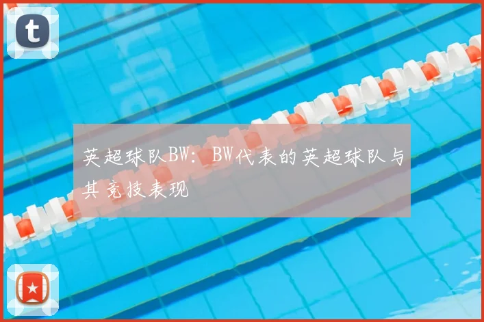 英超球队BW：BW代表的英超球队与其竞技表现