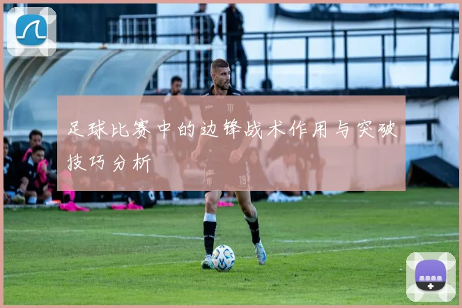 足球比赛中的边锋战术作用与突破技巧分析