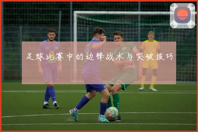 足球比赛中的边锋战术与突破技巧