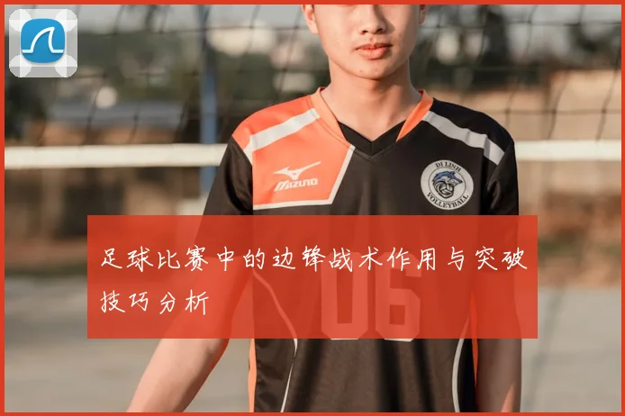 足球比赛中的边锋战术作用与突破技巧分析