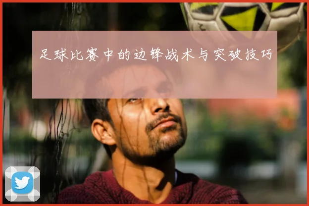 足球比赛中的边锋战术与突破技巧