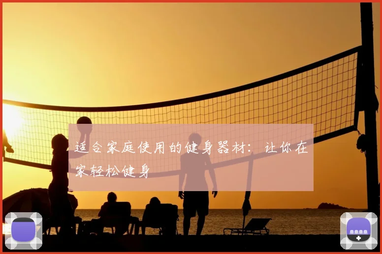 适合家庭使用的健身器材：让你在家轻松健身